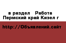  в раздел : Работа . Пермский край,Кизел г.